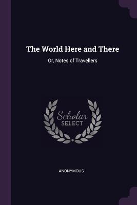 Read The World Here and There: Or, Notes of Travellers - Anonymous file in PDF