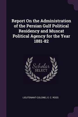 Read Report on the Administration of the Persian Gulf Political Residency and Muscat Political Agency for the Year 1881-82 - E.C. Ross file in PDF