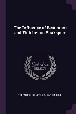 Read online The Influence of Beaumont and Fletcher on Shakspere - Ashley Horace Thorndike | ePub