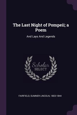 Read The Last Night of Pompeii; A Poem: And Lays and Legends - Sumner Lincoln Fairfield file in ePub