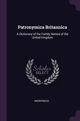 Read Patronymica Britannica: A Dictionary of the Family Names of the United Kingdom - Anonymous | ePub