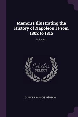 Read online Memoirs Illustrating the History of Napoleon I from 1802 to 1815; Volume 3 - Claude-François de Méneval file in PDF