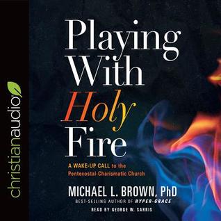 Read Playing With Holy Fire: A Wake-Up Call to the Pentecostal-Charismatic Church - Michael L. Brown file in PDF