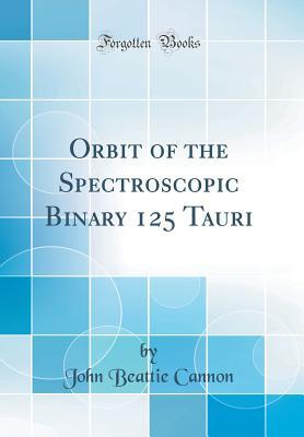 Read Orbit of the Spectroscopic Binary 125 Tauri (Classic Reprint) - John Beattie Cannon file in PDF