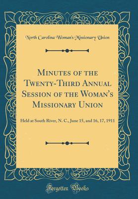Read Minutes of the Twenty-Third Annual Session of the Woman's Missionary Union: Held at South River, N. C., June 15, and 16, 17, 1911 (Classic Reprint) - North Carolina Woman Union file in ePub