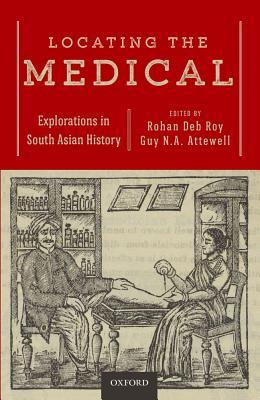 Read Locating the Medical: Explorations in South Asian History - Rohan Deb Roy | PDF