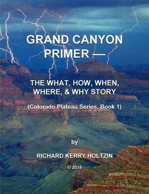 Download Grand Canyon Primer: The What, How, When, Where, & Why Story - Richard Kerry Holtzin | PDF