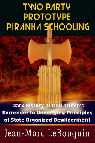 Read online Two Party Prototype Piranha Schooling: Dark History of Don Trump's Surrender to Underlying Principles of State Organized Bewilderment - Jean-Marc Lebouquin file in PDF