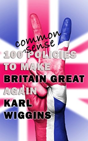 Read 100 Common Sense Policies to make BRITAIN GREAT again - Karl Wiggins | ePub