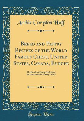 Download Bread and Pastry Recipes of the World Famous Chefs, United States, Canada, Europe: The Bread and Pastry Book from the International Cooking Library (Classic Reprint) - Archie Corydon Hoff file in ePub