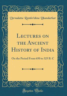 Read online Lectures on the Ancient History of India: On the Period from 650 to 325 B. C (Classic Reprint) - Devadatta Ramkrishna Bhandarkar file in ePub