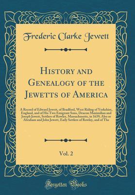 Read History and Genealogy of the Jewetts of America, Vol. 2: A Record of Edward Jewett, of Bradford, West Riding of Yorkshire, England, and of His Two Emigrant Sons, Deacon Maximilian and Joseph Jewett, Settlers of Rowley, Massachusetts, in 1639; Also or Abra - Frederic Clarke Jewett | ePub