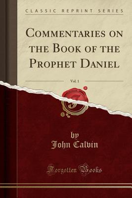 Read Commentaries on the Book of the Prophet Daniel, Vol. 1 (Classic Reprint) - John Calvin file in ePub