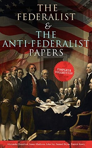 Read online The Federalist & The Anti-Federalist Papers: Complete Collection: Including the U.S. Constitution, Declaration of Independence, Bill of Rights, Important Documents by the Founding Fathers & more - Alexander Hamilton | PDF