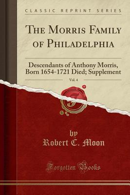 Download The Morris Family of Philadelphia, Vol. 4: Descendants of Anthony Morris, Born 1654-1721 Died; Supplement (Classic Reprint) - Robert C Moon file in ePub