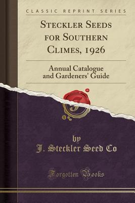 Read Steckler Seeds for Southern Climes, 1926: Annual Catalogue and Gardeners' Guide (Classic Reprint) - J Steckler Seed Co | ePub