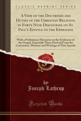 Download A View of the Doctrines and Duties of the Christian Religion, in Forty Nine Discourses on St. Paul's Epistle to the Ephesians: With a Preliminary Discourse on the Evidences of the Gospel, Especially Those Derived from the Conversion, Ministry and Writings - Joseph Lathrop file in PDF