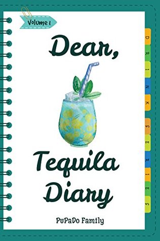 Read Dear, Tequila Diary: Make An Awesome Month With 30 Best Tequila Recipes! (Tequila Cookbook, Tequila Recipe Book, Cooking With Tequila, Tequila Drink Recipe Book, Best Cocktail Recipe Book) [Volume 1] - Pupado Family | PDF