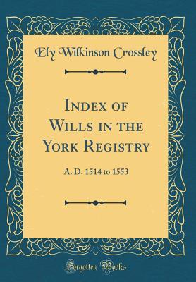 Read Index of Wills in the York Registry: A. D. 1514 to 1553 (Classic Reprint) - Ely Wilkinson Crossley file in ePub