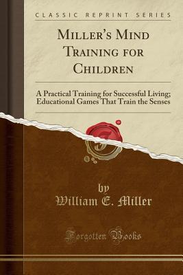 Download Miller's Mind Training for Children: A Practical Training for Successful Living; Educational Games That Train the Senses (Classic Reprint) - William E. Miller file in ePub