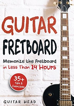 Read Guitar Fretboard: Memorize The Fretboard In Less Than 24 Hours: 35  Tips And Exercises Included - Guitar Head file in ePub