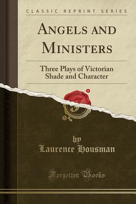 Read online Angels and Ministers: Three Plays of Victorian Shade and Character (Classic Reprint) - Laurence Housman | PDF