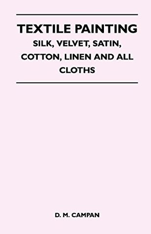 Read Textile Painting - Silk, Velvet, Satin, Cotton, Linen and All Cloths - D.M. Campan | ePub