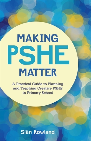 Read online Making PSHE Matter: A Practical Guide to Planning and Teaching Creative PSHE in Primary School - Siân Rowland file in ePub