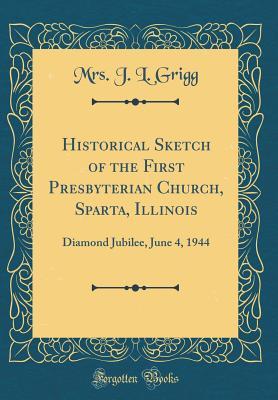 Read Historical Sketch of the First Presbyterian Church, Sparta, Illinois: Diamond Jubilee, June 4, 1944 (Classic Reprint) - Mrs J L Grigg file in PDF