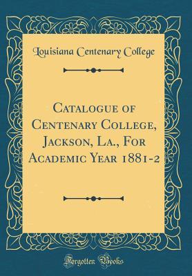 Download Catalogue of Centenary College, Jackson, La., for Academic Year 1881-2 (Classic Reprint) - Louisiana Centenary College file in ePub