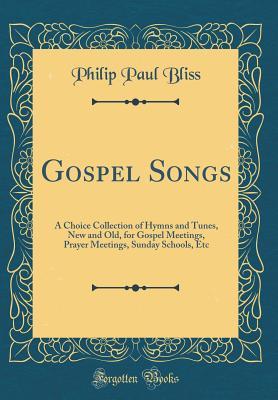 Read Gospel Songs: A Choice Collection of Hymns and Tunes, New and Old, for Gospel Meetings, Prayer Meetings, Sunday Schools, Etc (Classic Reprint) - P.P. Bliss file in ePub
