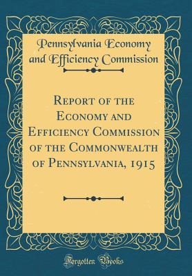 Read Report of the Economy and Efficiency Commission of the Commonwealth of Pennsylvania, 1915 (Classic Reprint) - Pennsylvania Economy and Eff Commission file in PDF