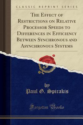 Read online The Effect of Restrictions on Relative Processor Speeds to Differences in Efficiency Between Synchronous and Asynchronous Systems (Classic Reprint) - Paul G Spirakis | PDF