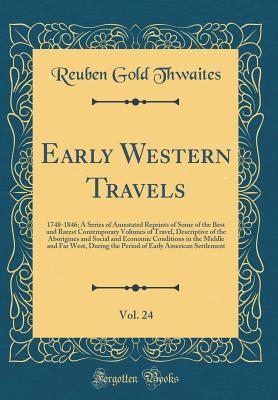 Read Early Western Travels, Vol. 24: 1748-1846; A Series of Annotated Reprints of Some of the Best and Rarest Contemporary Volumes of Travel, Descriptive of the Aborigines and Social and Economic Conditions in the Middle and Far West, During the Period of Earl - Reuben Gold Thwaites file in PDF