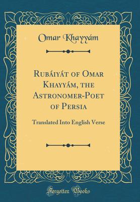 Download Rub�iy�t of Omar Khayy�m, the Astronomer-Poet of Persia: Translated Into English Verse (Classic Reprint) - Omar Khayyám file in PDF