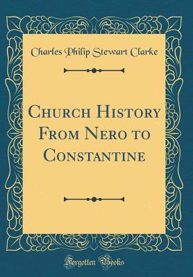 Read online Church History from Nero to Constantine (Classic Reprint) - Charles Philip Stewart Clarke | ePub