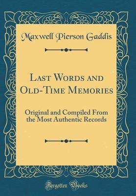 Read online Last Words and Old-Time Memories: Original and Compiled from the Most Authentic Records (Classic Reprint) - Maxwell Pierson Gaddis | ePub