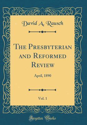 Download The Presbyterian and Reformed Review, Vol. 1: April, 1890 (Classic Reprint) - David A Rausch file in ePub