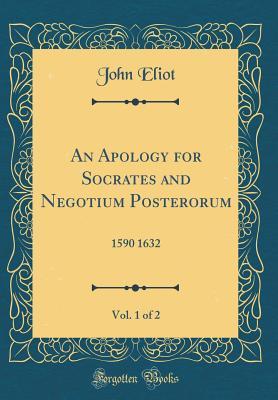 Read online An Apology for Socrates and Negotium Posterorum, Vol. 1 of 2: 1590 1632 (Classic Reprint) - John Eliot file in PDF