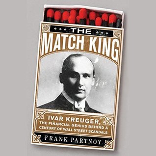 Read online The Match King: Ivar Kreuger, The Financial Genius Behind a Century of Wall Street Scandals - Frank Partnoy file in ePub