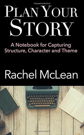 Read online Plan Your Story: A Notebook for Capturing Structure, Character and Theme - Rachel McLean | ePub