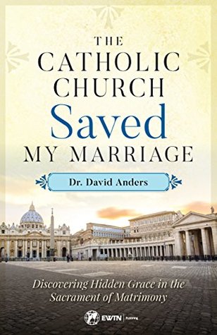 Read online The Catholic Church Saved My Marriage: Discovering Hidden Grace in the Sacrament of Matrimony - David Anders | ePub