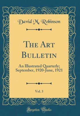 Read The Art Bulletin, Vol. 3: An Illustrated Quarterly; September, 1920-June, 1921 (Classic Reprint) - David Moore Robinson file in PDF
