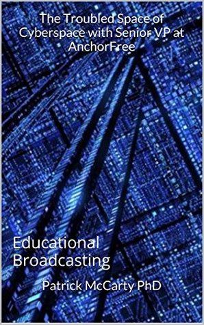 Read The Troubled Space of Cyberspace with Senior VP at AnchorFree: Educational Broadcasting - Patrick McCarty PhD file in PDF