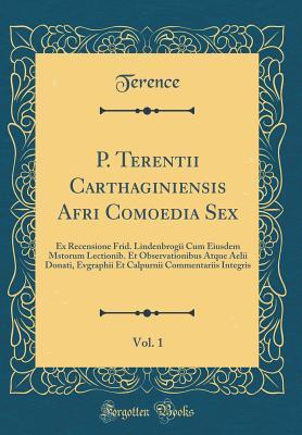 Download P. Terentii Carthaginiensis Afri Comoedia Sex, Vol. 1: Ex Recensione Frid. Lindenbrogii Cum Eiusdem Mstorum Lectionib. Et Observationibus Atque Aelii Donati, Evgraphii Et Calpurnii Commentariis Integris (Classic Reprint) - Terence file in PDF