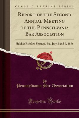 Download Report of the Second Annual Meeting of the Pennsylvania Bar Association: Held at Bedford Springs, Pa., July 8 and 9, 1896 (Classic Reprint) - Pennsylvania Bar Association | ePub