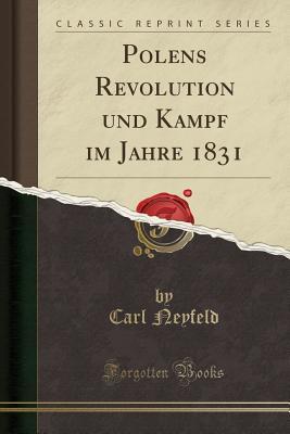 Read Polens Revolution Und Kampf Im Jahre 1831 (Classic Reprint) - Carl Neyfeld file in PDF