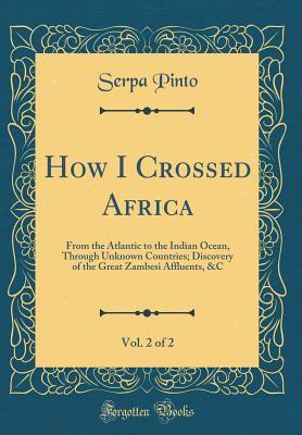 Read How I Crossed Africa, Vol. 2 of 2: From the Atlantic to the Indian Ocean, Through Unknown Countries; Discovery of the Great Zambesi Affluents, &c (Classic Reprint) - Alexandre Alberto da Rocha de Serpa Pinto file in PDF