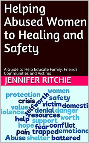 Read online Helping Abused Women to Healing and Safety: A Guide to Help Educate Family, Friends, Communities and Victims - Jennifer Ritchie file in ePub