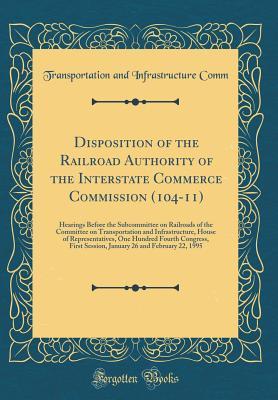 Read online Disposition of the Railroad Authority of the Interstate Commerce Commission (104-11): Hearings Before the Subcommittee on Railroads of the Committee on Transportation and Infrastructure, House of Representatives, One Hundred Fourth Congress, First Session - Transportation and Infrastructure Comm | PDF
